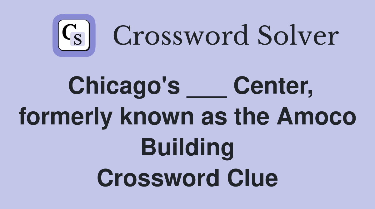 Chicago's ___ Center, formerly known as the Amoco Building Crossword